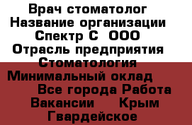 Врач-стоматолог › Название организации ­ Спектр-С, ООО › Отрасль предприятия ­ Стоматология › Минимальный оклад ­ 50 000 - Все города Работа » Вакансии   . Крым,Гвардейское